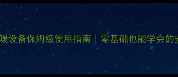 图片 🔥维佳壁挂炉采暖设备保姆级使用指南｜零基础也能学会的安装保养全攻略2