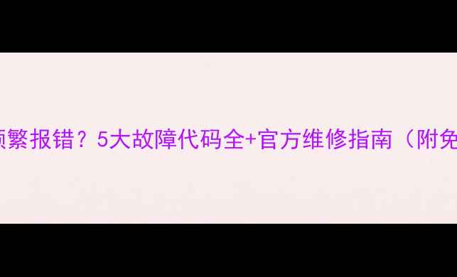 美的壁挂炉频繁报错5大故障代码全官方维修指南附免费保养攻略