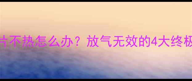 图片 🔥老式暖气片不热怎么办？放气无效的4大终极解决方法🔥