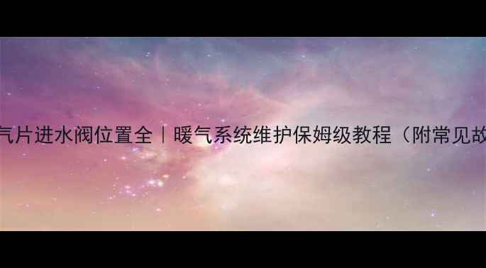 图片 🔥老式暖气片进水阀位置全｜暖气系统维护保姆级教程（附常见故障处理）