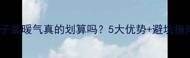 图片 🔥老房子装暖气真的划算吗？5大优势+避坑指南全！1