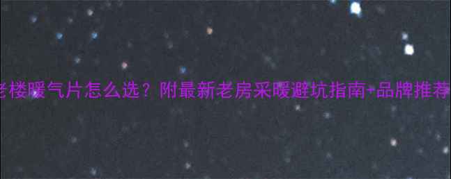 图片 🔥老楼暖气片怎么选？附最新老房采暖避坑指南+品牌推荐！1