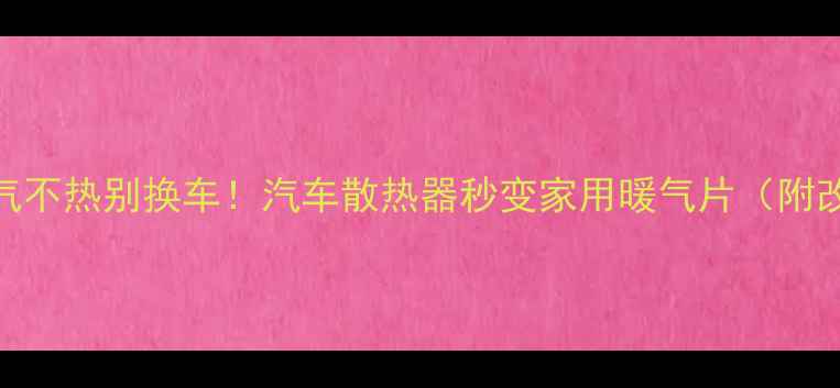 图片 🔥老车暖气不热别换车！汽车散热器秒变家用暖气片（附改造教程）