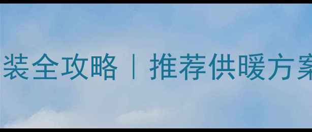 背篓暖气片循环方向安装全攻略推荐供暖方案新手必看避坑指南