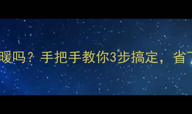 图片 🔥自己能调试地暖吗？手把手教你3步搞定，省下500元维修费！