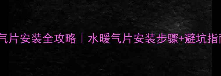 图片 🔥自建房暖气片安装全攻略｜水暖气片安装步骤+避坑指南✅最新版2