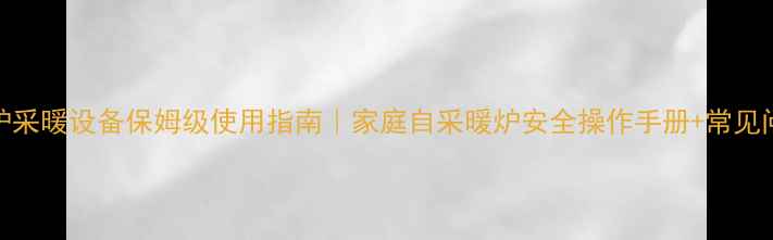 图片 🔥自烧暖气炉采暖设备保姆级使用指南｜家庭自采暖炉安全操作手册+常见问题全解答🔥