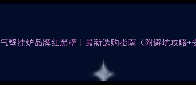 图片 🔥自采暖燃气壁挂炉品牌红黑榜｜最新选购指南（附避坑攻略+安装技巧）2