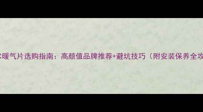 图片 🔥艺术暖气片选购指南：高颜值品牌推荐+避坑技巧（附安装保养全攻略）1