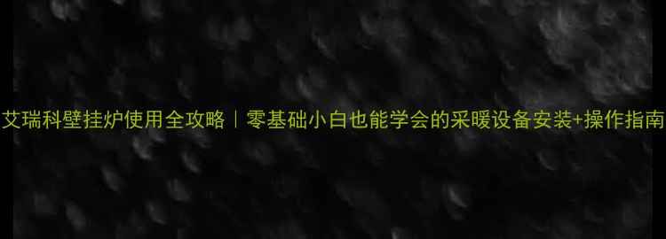 图片 🔥艾瑞科壁挂炉使用全攻略｜零基础小白也能学会的采暖设备安装+操作指南✨