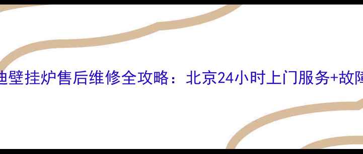 英国凯美迪壁挂炉售后维修全攻略北京24小时上门服务故障自检指南