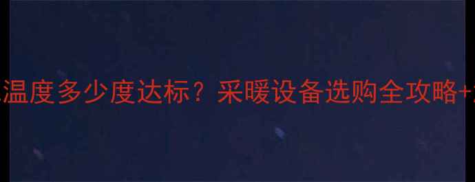 图片 🔥菏泽暖气温度多少度达标？采暖设备选购全攻略+温度标准🔥