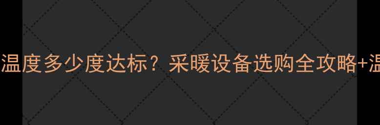 图片 🔥菏泽暖气温度多少度达标？采暖设备选购全攻略+温度标准🔥1