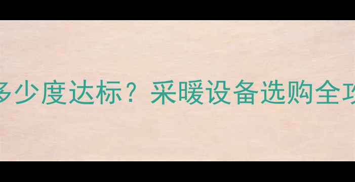 菏泽暖气温度多少度达标采暖设备选购全攻略温度标准