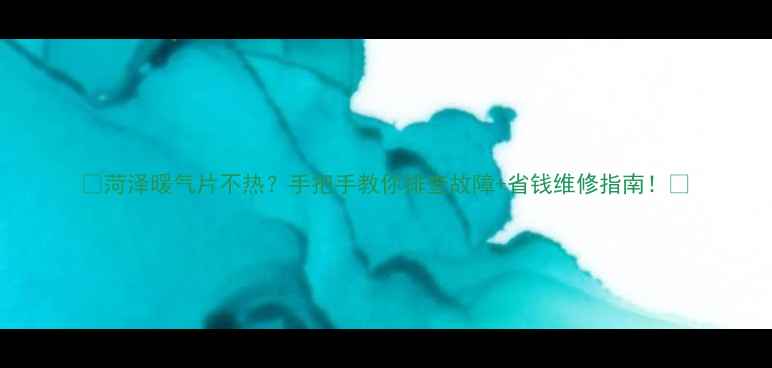 图片 🔥菏泽暖气片不热？手把手教你排查故障+省钱维修指南！🔥