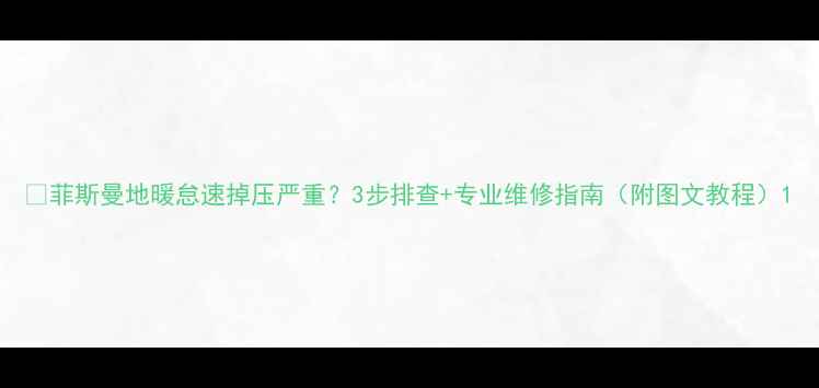 菲斯曼地暖怠速掉压严重3步排查专业维修指南附图文教程