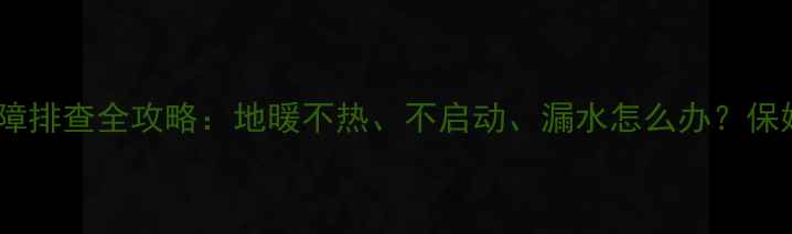 菲斯曼地暖故障排查全攻略地暖不热不启动漏水怎么办保姆级解决指南