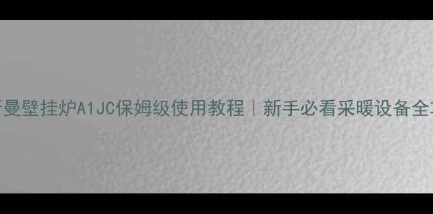 图片 🔥菲斯曼壁挂炉A1JC保姆级使用教程｜新手必看采暖设备全攻略🔥