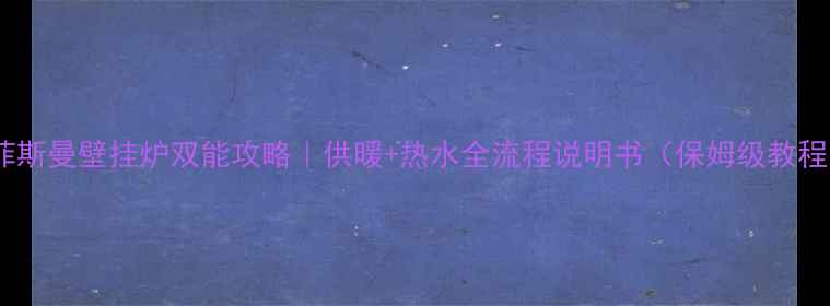 图片 🔥菲斯曼壁挂炉双能攻略｜供暖+热水全流程说明书（保姆级教程）1