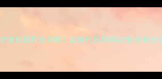 菲斯曼壁挂炉复位操作全攻略故障代码异响处理自检步骤附图解