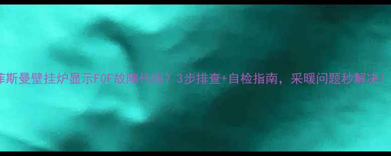 图片 🔥菲斯曼壁挂炉显示F0F故障代码？3步排查+自检指南，采暖问题秒解决！🔥1