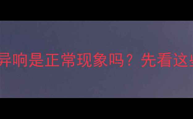 图片 🔥补水异响是正常现象吗？先看这些情况1