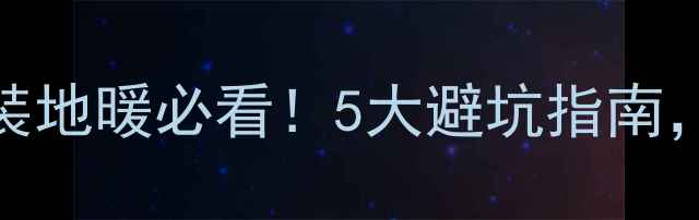 图片 🔥装修后加装地暖必看！5大避坑指南，省心又省钱