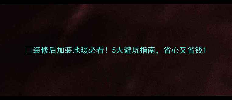 图片 🔥装修后加装地暖必看！5大避坑指南，省心又省钱1