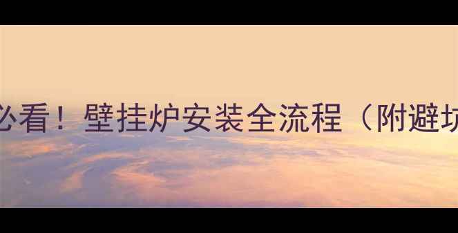 图片 🔥装修必看！壁挂炉安装全流程（附避坑指南）