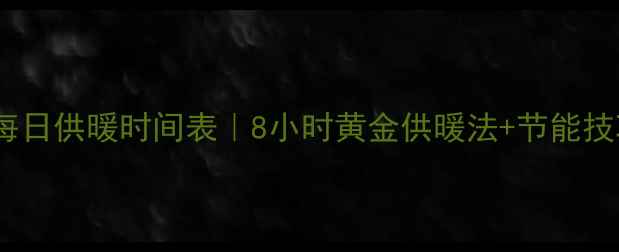 西宁地暖每日供暖时间表8小时黄金供暖法节能技巧大公开