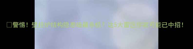 图片 🔥警惕！壁挂炉结构隐患暗藏杀机？这5大雷区你家可能已中招！