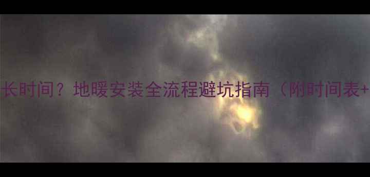 图片 🔥试地暖需要多长时间？地暖安装全流程避坑指南（附时间表+选购技巧）⏱️