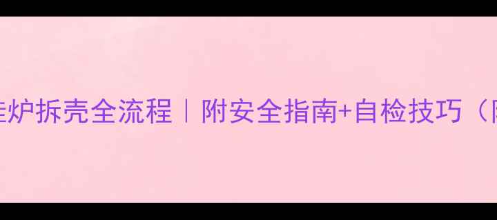 图片 🔥贝雷塔壁挂炉拆壳全流程｜附安全指南+自检技巧（附高清图解）