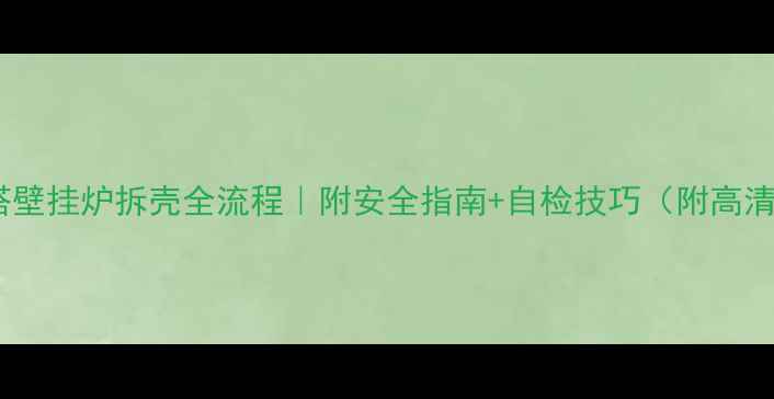 图片 🔥贝雷塔壁挂炉拆壳全流程｜附安全指南+自检技巧（附高清图解）1