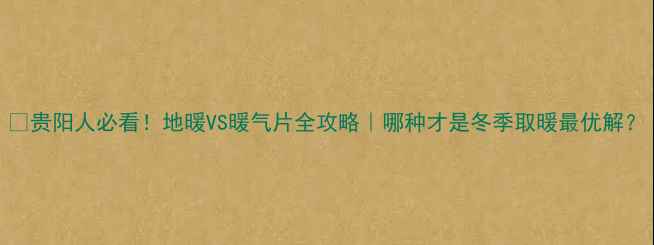 图片 🔥贵阳人必看！地暖VS暖气片全攻略｜哪种才是冬季取暖最优解？