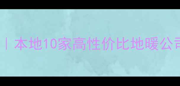 赣榆地暖安装全攻略本地10家高性价比地暖公司推荐附避坑指南