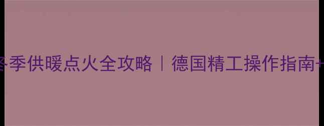 图片 🔥赫尔曼壁挂炉冬季供暖点火全攻略｜德国精工操作指南+常见故障自检✅1