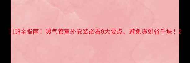 超全指南暖气管室外安装必看8大要点避免冻裂省千块