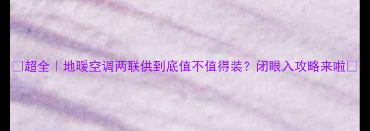 图片 🔥超全｜地暖空调两联供到底值不值得装？闭眼入攻略来啦✨