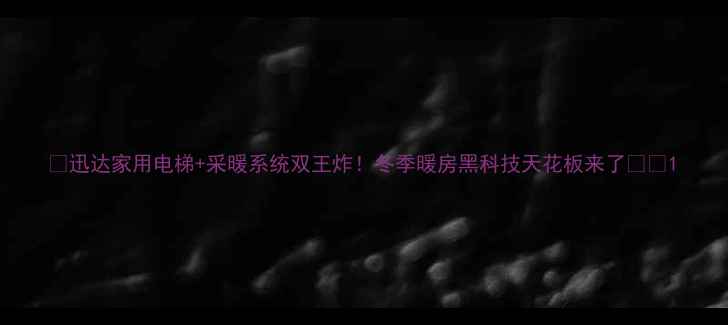 迅达家用电梯采暖系统双王炸冬季暖房黑科技天花板来了