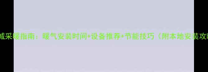 图片 🔥运城采暖指南：暖气安装时间+设备推荐+节能技巧（附本地安装攻略）2