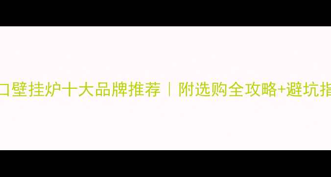 图片 🔥进口壁挂炉十大品牌推荐｜附选购全攻略+避坑指南🔥