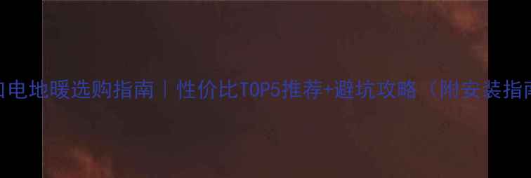 图片 🔥进口电地暖选购指南｜性价比TOP5推荐+避坑攻略（附安装指南）🔥