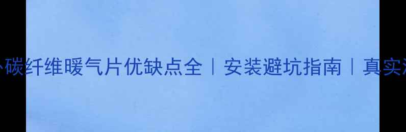 图片 🔥远红外碳纤维暖气片优缺点全｜安装避坑指南｜真实测评报告