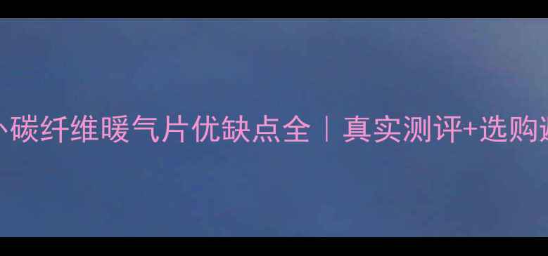 图片 🔥远红外碳纤维暖气片优缺点全｜真实测评+选购避坑指南