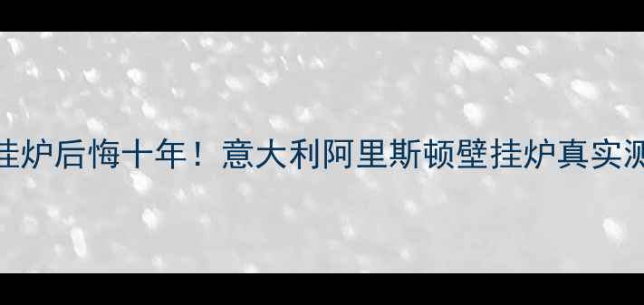 图片 🔥选错壁挂炉后悔十年！意大利阿里斯顿壁挂炉真实测评报告🔥