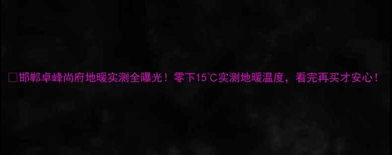 邯郸卓峰尚府地暖实测全曝光零下15实测地暖温度看完再买才安心