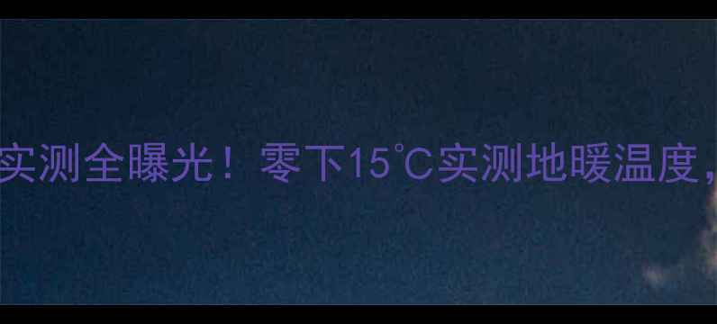 图片 🔥邯郸卓峰尚府地暖实测全曝光！零下15℃实测地暖温度，看完再买才安心！1