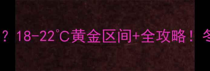 郑州地暖温度怎么调18-22黄金区间全攻略冬季不感冒的秘诀在这