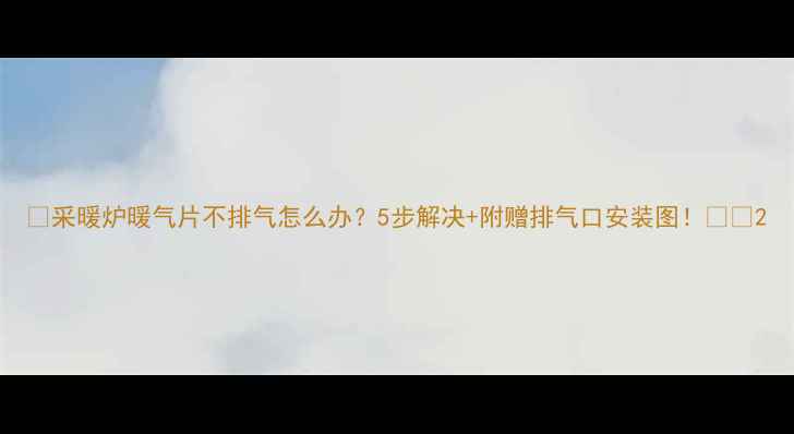 图片 🔥采暖炉暖气片不排气怎么办？5步解决+附赠排气口安装图！❄️2
